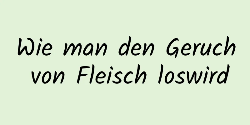 Wie man den Geruch von Fleisch loswird
