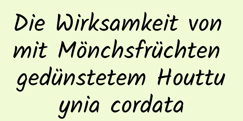 Die Wirksamkeit von mit Mönchsfrüchten gedünstetem Houttuynia cordata