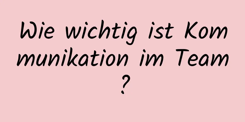 Wie wichtig ist Kommunikation im Team?