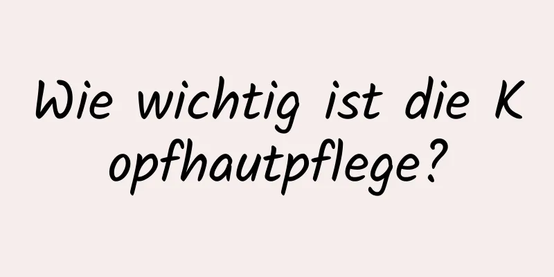 Wie wichtig ist die Kopfhautpflege?