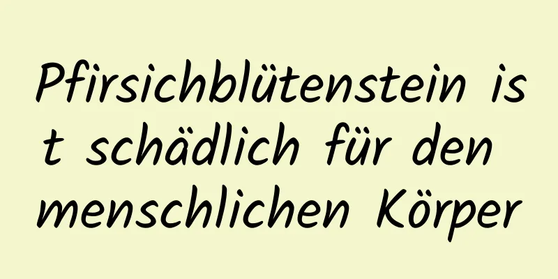Pfirsichblütenstein ist schädlich für den menschlichen Körper
