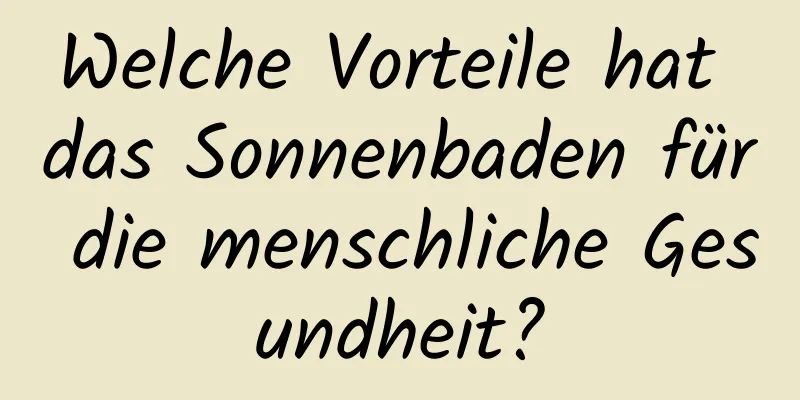 Welche Vorteile hat das Sonnenbaden für die menschliche Gesundheit?