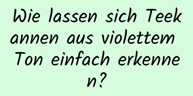 Wie lassen sich Teekannen aus violettem Ton einfach erkennen?