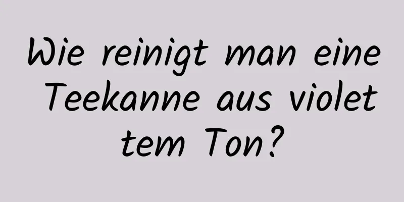 Wie reinigt man eine Teekanne aus violettem Ton?