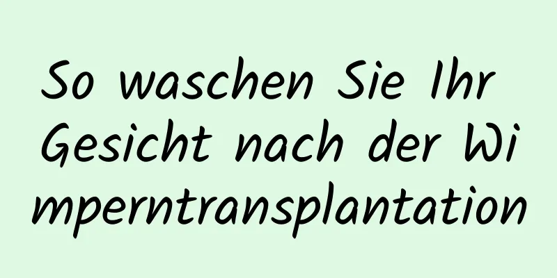 So waschen Sie Ihr Gesicht nach der Wimperntransplantation