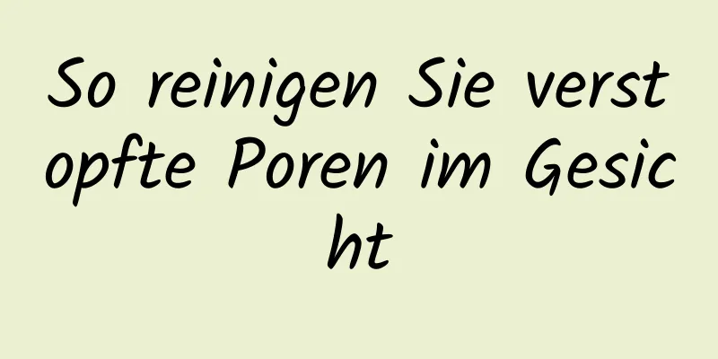 So reinigen Sie verstopfte Poren im Gesicht