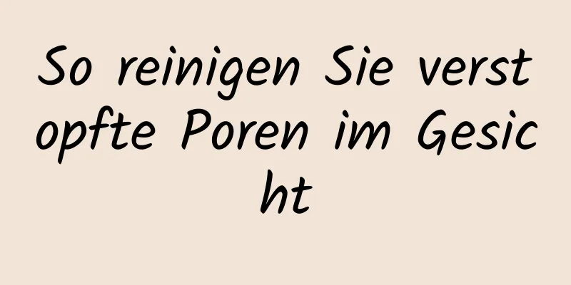 So reinigen Sie verstopfte Poren im Gesicht