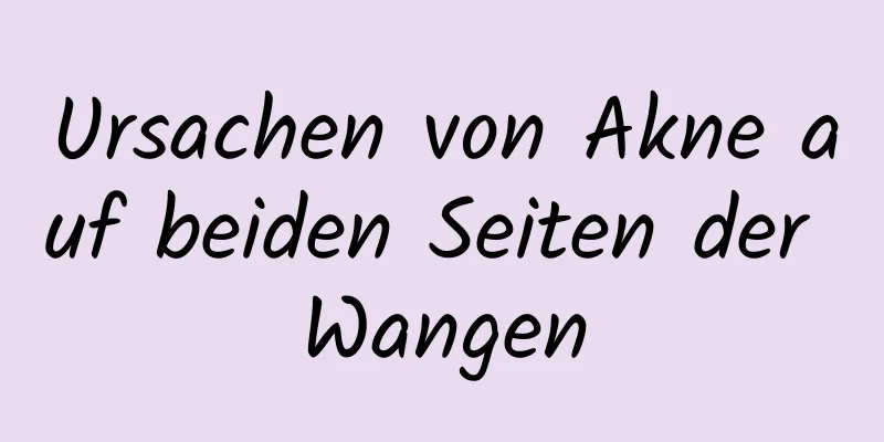 Ursachen von Akne auf beiden Seiten der Wangen