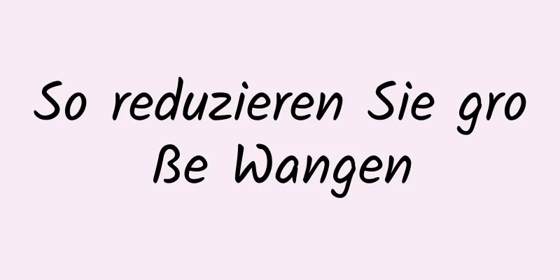 So reduzieren Sie große Wangen