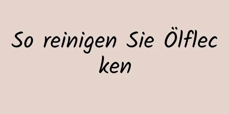 So reinigen Sie Ölflecken