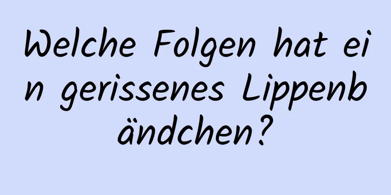 Welche Folgen hat ein gerissenes Lippenbändchen?