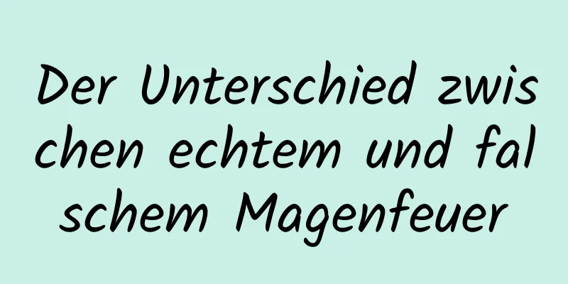 Der Unterschied zwischen echtem und falschem Magenfeuer