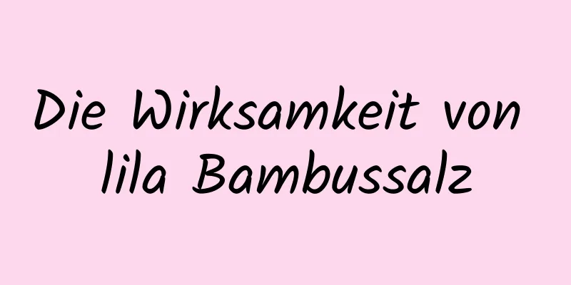 Die Wirksamkeit von lila Bambussalz
