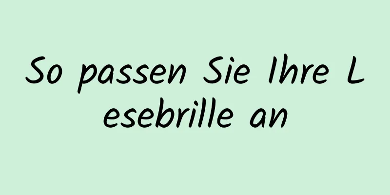 So passen Sie Ihre Lesebrille an