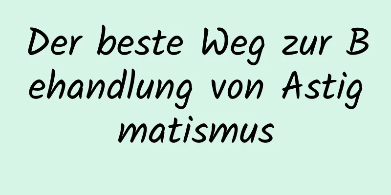 Der beste Weg zur Behandlung von Astigmatismus