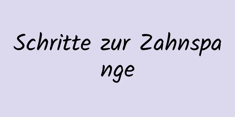 Schritte zur Zahnspange