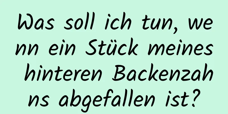 Was soll ich tun, wenn ein Stück meines hinteren Backenzahns abgefallen ist?