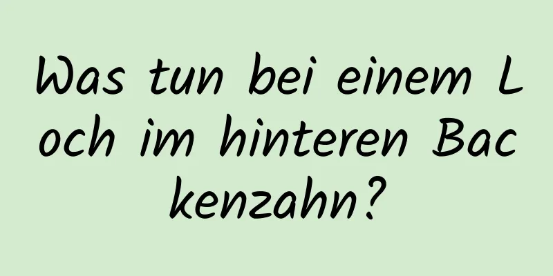 Was tun bei einem Loch im hinteren Backenzahn?