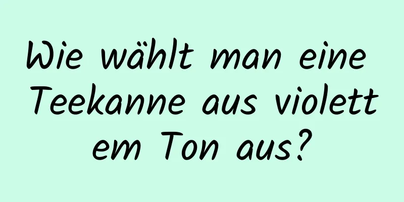 Wie wählt man eine Teekanne aus violettem Ton aus?