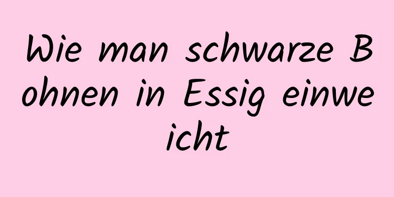 Wie man schwarze Bohnen in Essig einweicht