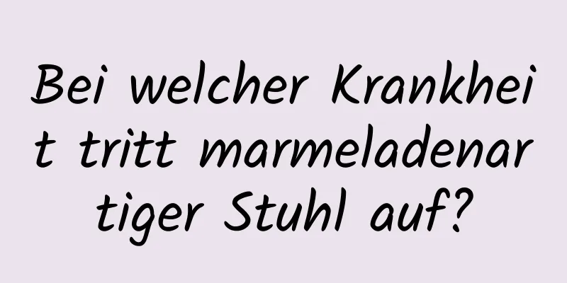 Bei welcher Krankheit tritt marmeladenartiger Stuhl auf?