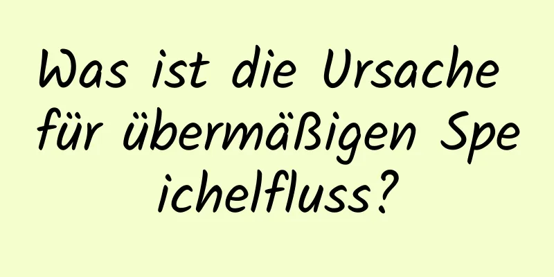 Was ist die Ursache für übermäßigen Speichelfluss?