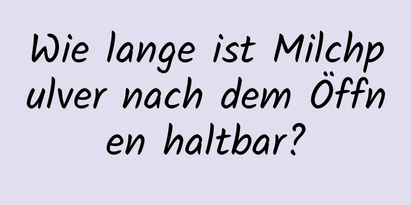 Wie lange ist Milchpulver nach dem Öffnen haltbar?