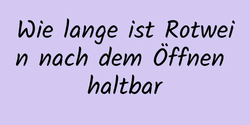 Wie lange ist Rotwein nach dem Öffnen haltbar