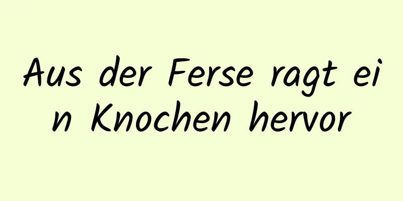 Aus der Ferse ragt ein Knochen hervor
