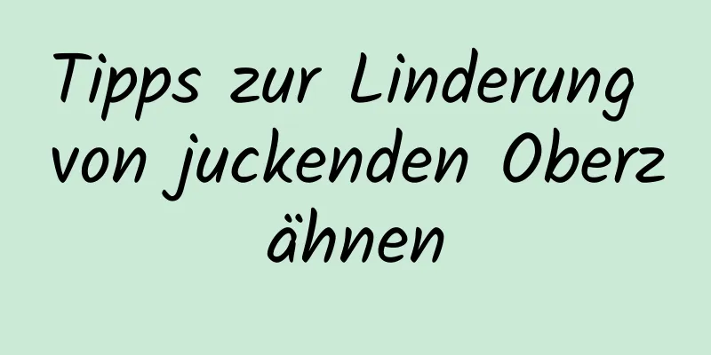 Tipps zur Linderung von juckenden Oberzähnen