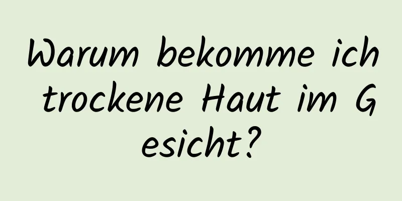 Warum bekomme ich trockene Haut im Gesicht?