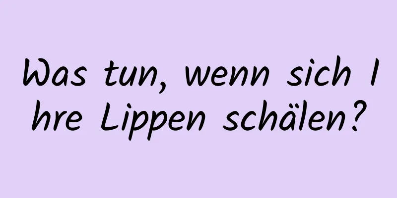 Was tun, wenn sich Ihre Lippen schälen?