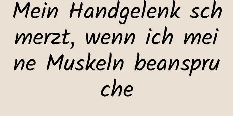 Mein Handgelenk schmerzt, wenn ich meine Muskeln beanspruche