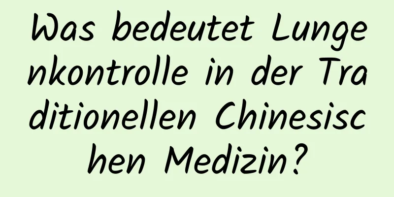 Was bedeutet Lungenkontrolle in der Traditionellen Chinesischen Medizin?