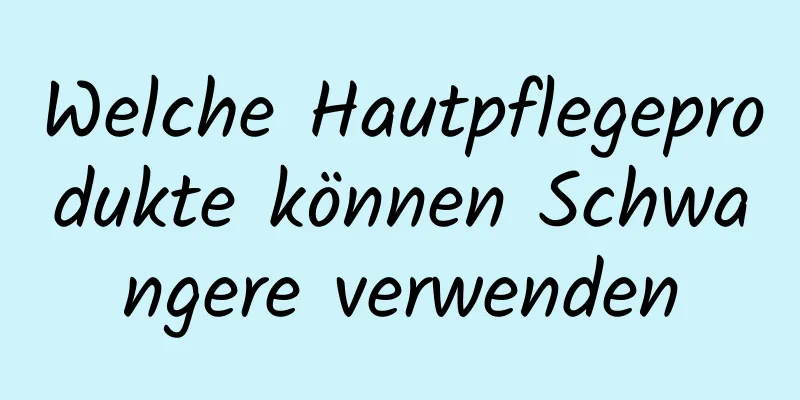 Welche Hautpflegeprodukte können Schwangere verwenden