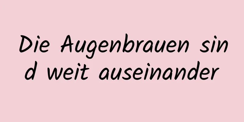 Die Augenbrauen sind weit auseinander
