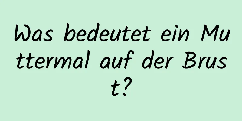 Was bedeutet ein Muttermal auf der Brust?