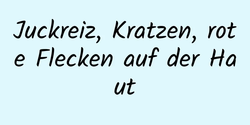 Juckreiz, Kratzen, rote Flecken auf der Haut