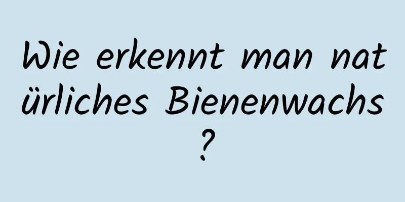 Wie erkennt man natürliches Bienenwachs?