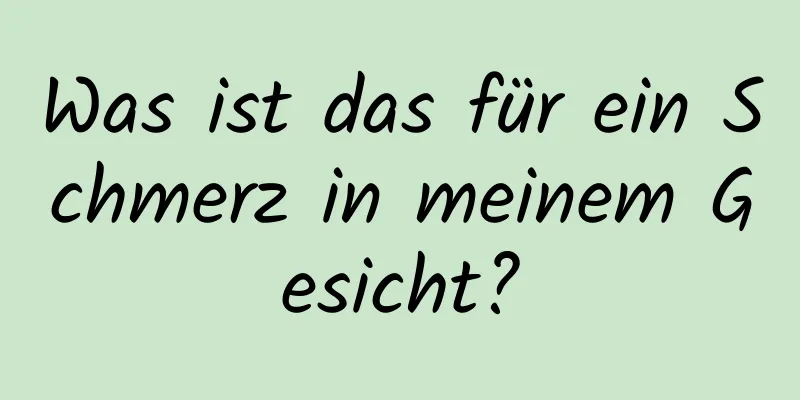 Was ist das für ein Schmerz in meinem Gesicht?