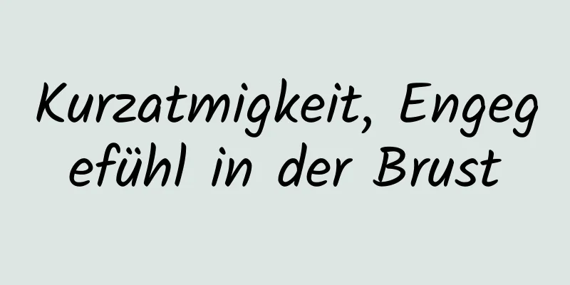 Kurzatmigkeit, Engegefühl in der Brust