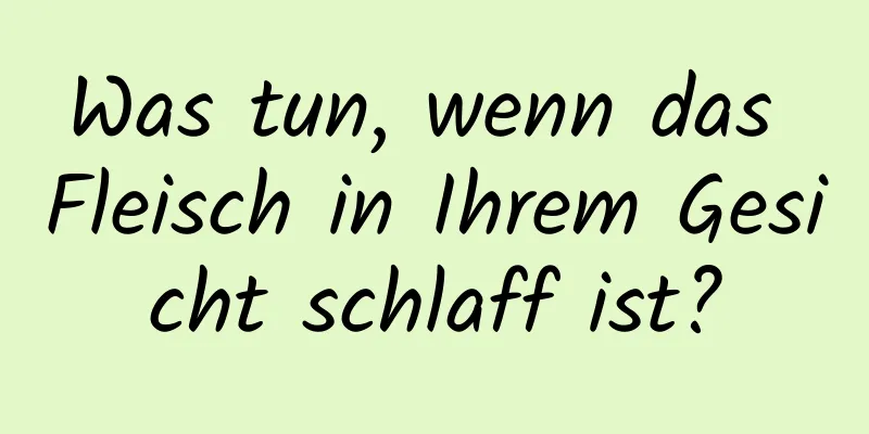 Was tun, wenn das Fleisch in Ihrem Gesicht schlaff ist?