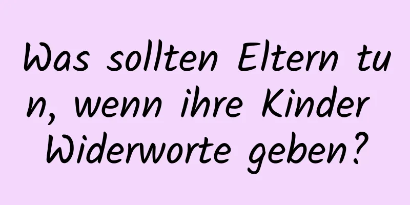 Was sollten Eltern tun, wenn ihre Kinder Widerworte geben?