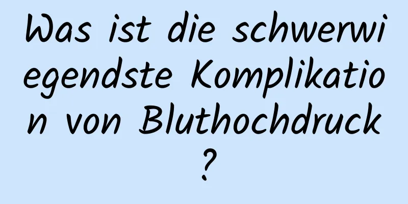 Was ist die schwerwiegendste Komplikation von Bluthochdruck?
