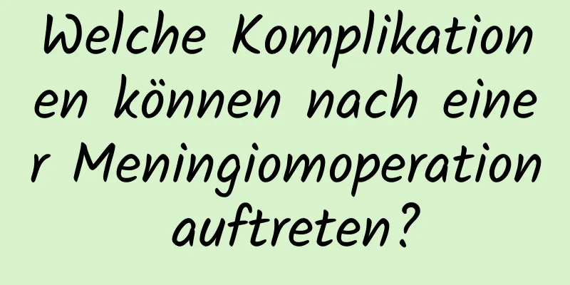 Welche Komplikationen können nach einer Meningiomoperation auftreten?
