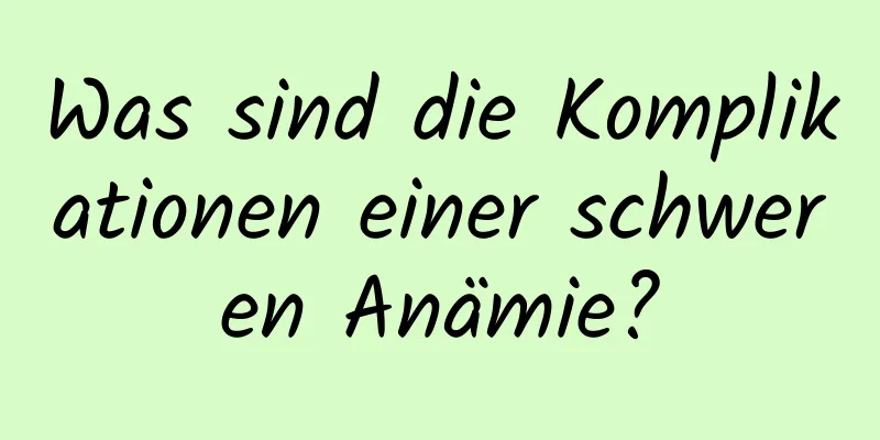 Was sind die Komplikationen einer schweren Anämie?