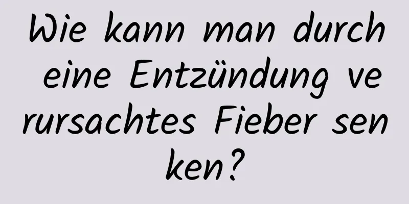 Wie kann man durch eine Entzündung verursachtes Fieber senken?