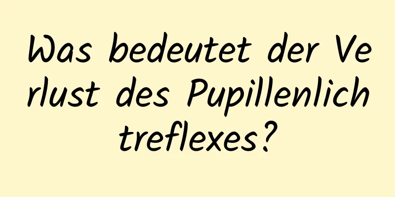 Was bedeutet der Verlust des Pupillenlichtreflexes?