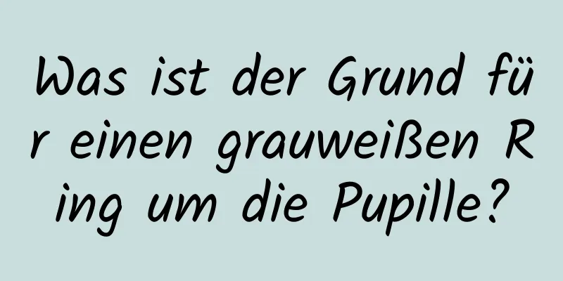 Was ist der Grund für einen grauweißen Ring um die Pupille?