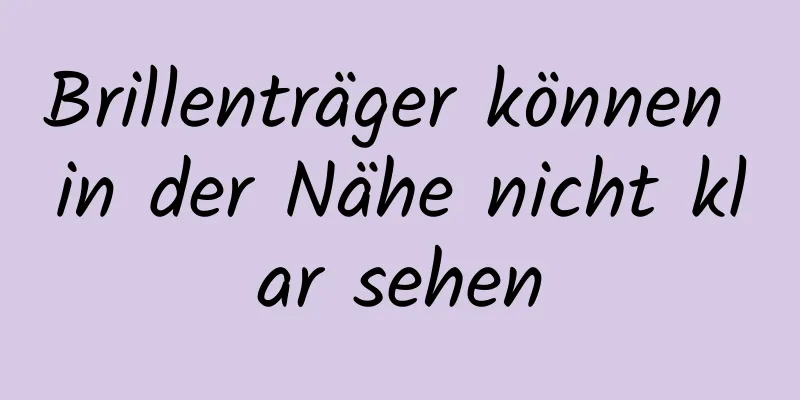 Brillenträger können in der Nähe nicht klar sehen